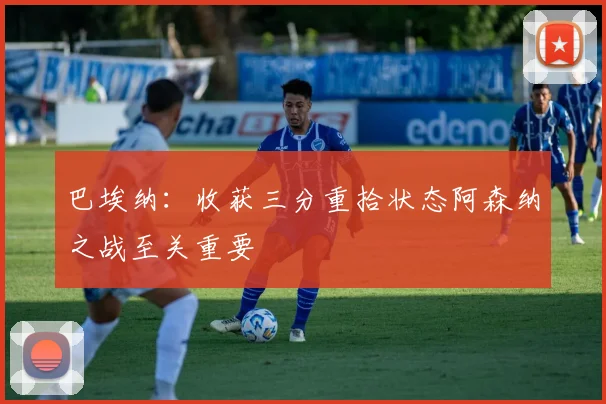 巴埃纳：收获三分重拾状态阿森纳之战至关重要