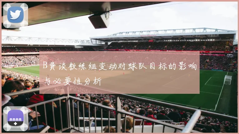 B费谈教练组变动对球队目标的影响与必要性分析