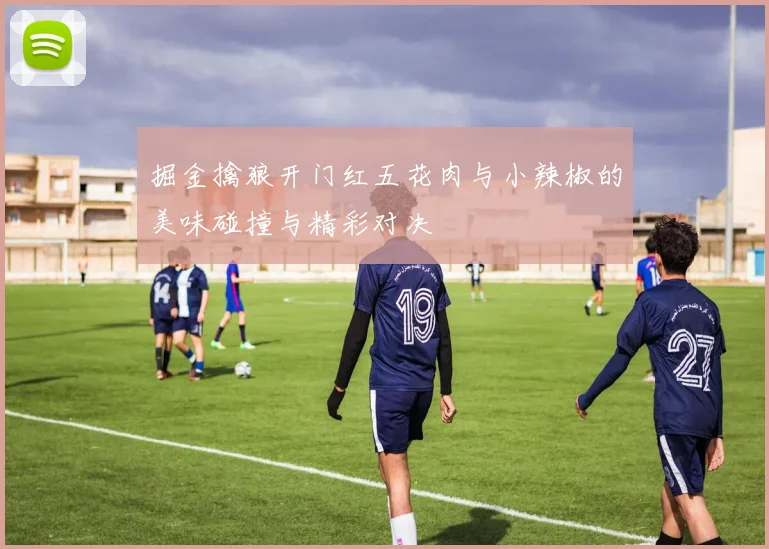 掘金擒狼开门红五花肉与小辣椒的美味碰撞与精彩对决