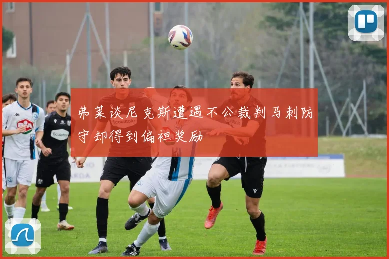 弗莱谈尼克斯遭遇不公裁判马刺防守却得到偏袒奖励