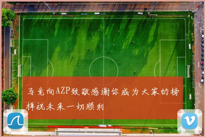 马竞向AZP致敬感谢你成为大家的榜样祝未来一切顺利