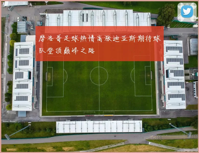 摩洛哥足球热情高涨迪亚斯期待球队登顶巅峰之路