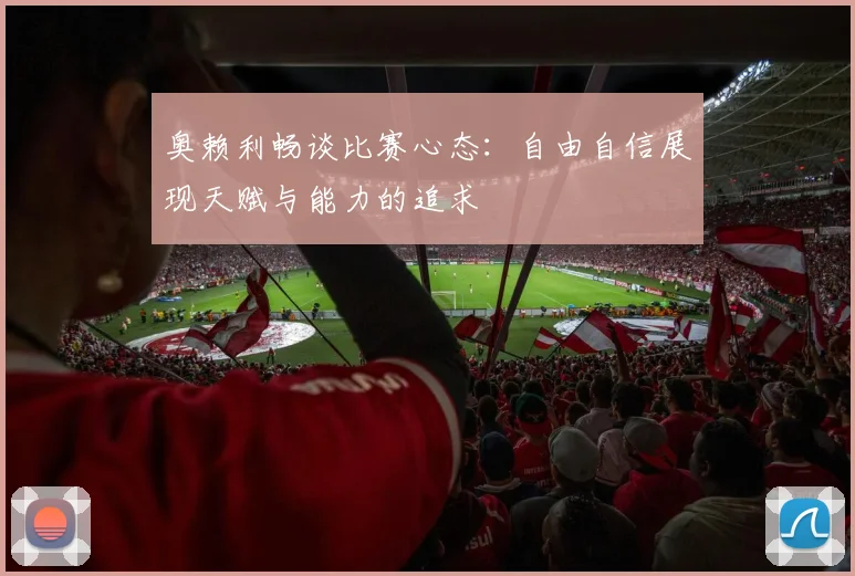 奥赖利畅谈比赛心态：自由自信展现天赋与能力的追求
