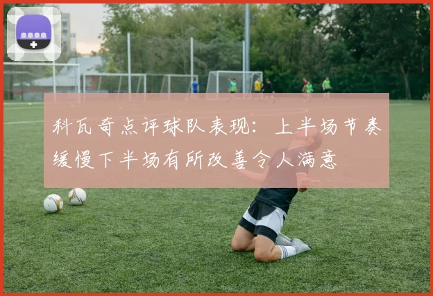 科瓦奇点评球队表现：上半场节奏缓慢下半场有所改善令人满意