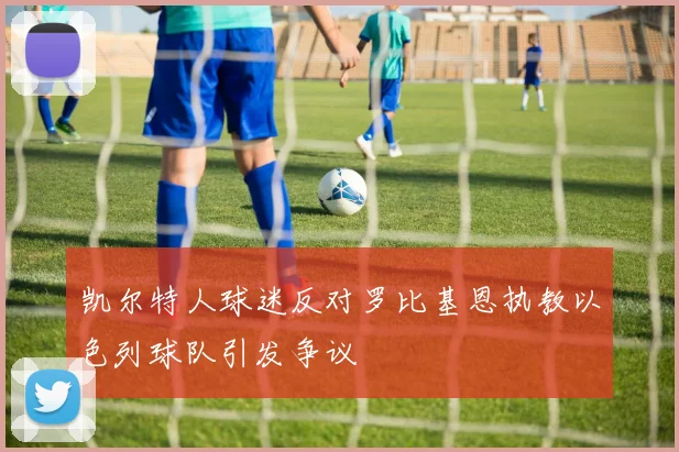 凯尔特人球迷反对罗比基恩执教以色列球队引发争议