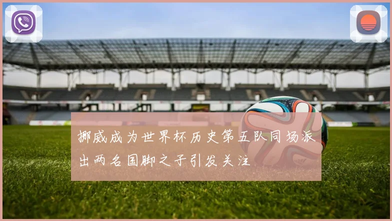 挪威成为世界杯历史第五队同场派出两名国脚之子引发关注