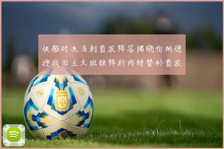 快船对决马刺首发阵容揭晓伦纳德迎战旧主文班缺阵科内特替补首发