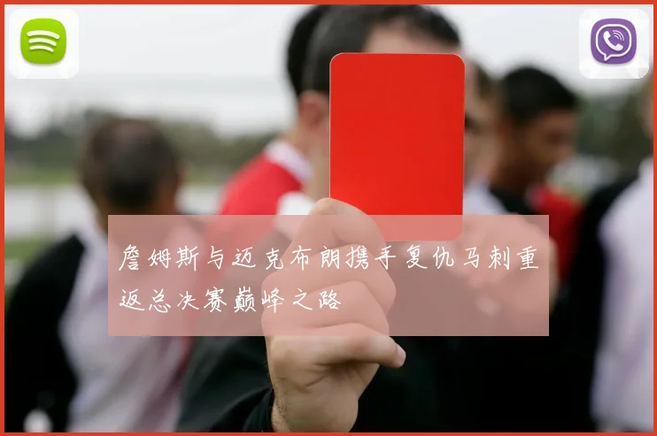 詹姆斯与迈克布朗携手复仇马刺重返总决赛巅峰之路