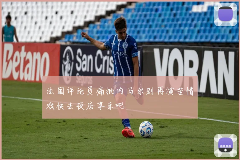 法国评论员痛批内马尔别再演苦情戏快去夜店享乐吧